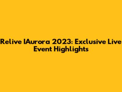 Relive IAurora 2023: Exclusive Live Event Highlights