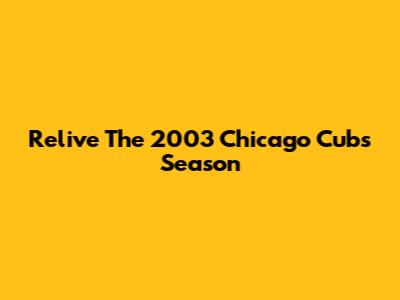 Relive The 2003 Chicago Cubs Season