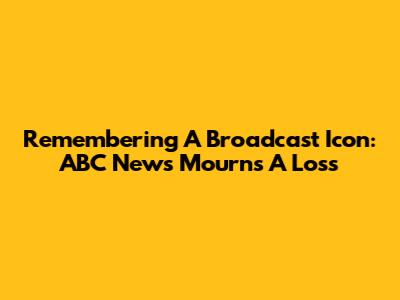 Remembering A Broadcast Icon: ABC News Mourns A Loss