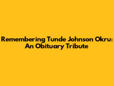 Remembering Tunde Johnson Okru: An Obituary Tribute