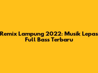 Remix Lampung 2022: Musik Lepas Full Bass Terbaru