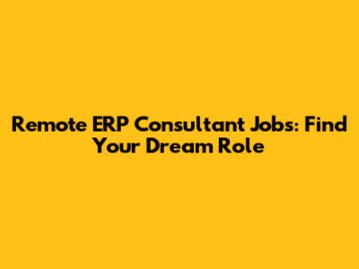 Remote ERP Consultant Jobs: Find Your Dream Role