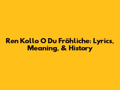 Ren Kollo O Du Fröhliche: Lyrics, Meaning, & History
