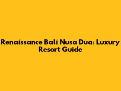 Renaissance Bali Nusa Dua: Luxury Resort Guide