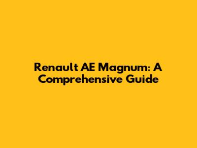Renault AE Magnum: A Comprehensive Guide