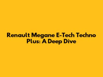 Renault Megane E-Tech Techno Plus: A Deep Dive