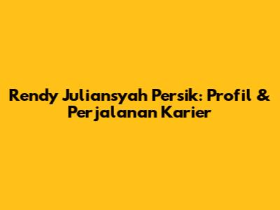 Rendy Juliansyah Persik: Profil & Perjalanan Karier