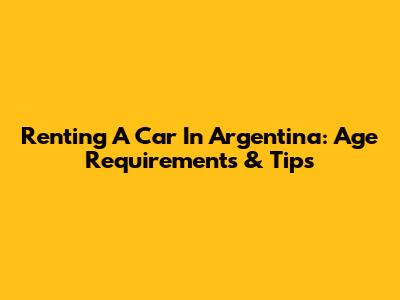 Renting A Car In Argentina: Age Requirements & Tips