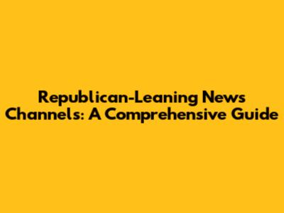 Republican-Leaning News Channels: A Comprehensive Guide