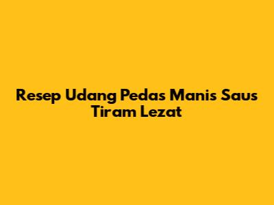 Resep Udang Pedas Manis Saus Tiram Lezat