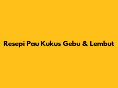 Resepi Pau Kukus Gebu & Lembut