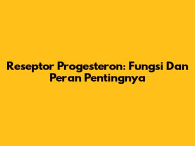Reseptor Progesteron: Fungsi Dan Peran Pentingnya
