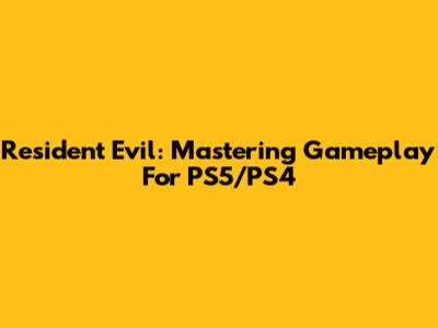 Resident Evil: Mastering Gameplay For PS5/PS4