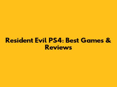 Resident Evil PS4: Best Games & Reviews