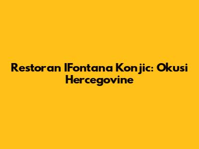 Restoran IFontana Konjic: Okusi Hercegovine