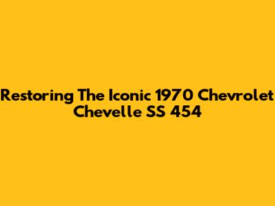 Restoring The Iconic 1970 Chevrolet Chevelle SS 454