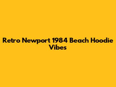 Retro Newport 1984 Beach Hoodie Vibes
