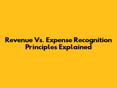 Revenue Vs. Expense Recognition Principles Explained