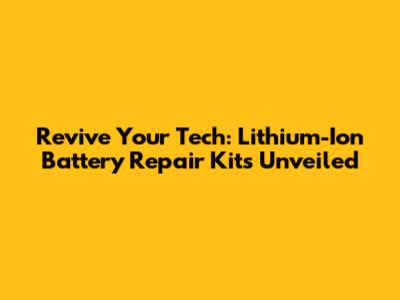 Revive Your Tech: Lithium-Ion Battery Repair Kits Unveiled