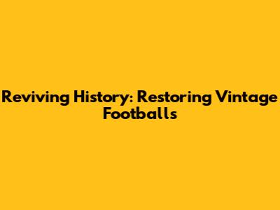 Reviving History: Restoring Vintage Footballs