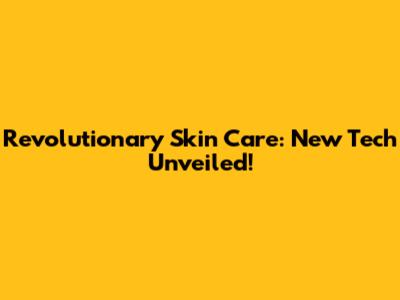 Revolutionary Skin Care: New Tech Unveiled!