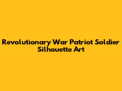 Revolutionary War Patriot Soldier Silhouette Art