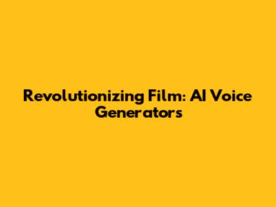 Revolutionizing Film: AI Voice Generators