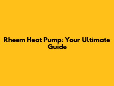 Rheem Heat Pump: Your Ultimate Guide