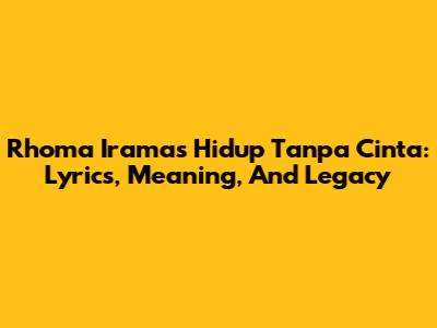 Rhoma Irama's 'Hidup Tanpa Cinta': Lyrics, Meaning, And Legacy