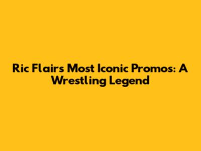 Ric Flair's Most Iconic Promos: A Wrestling Legend