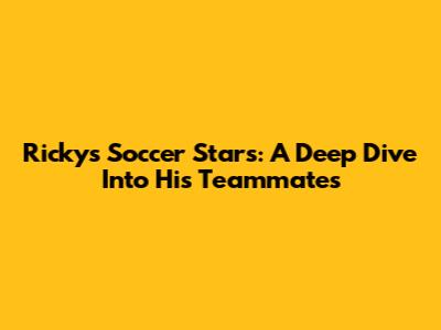 Ricky's Soccer Stars: A Deep Dive Into His Teammates