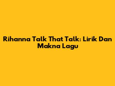 Rihanna Talk That Talk: Lirik Dan Makna Lagu
