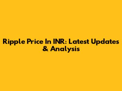 Ripple Price In INR: Latest Updates & Analysis