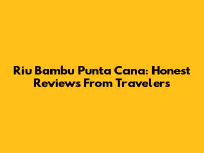 Riu Bambu Punta Cana: Honest Reviews From Travelers