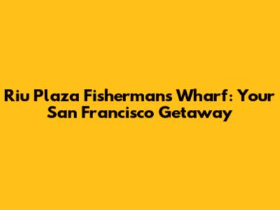 Riu Plaza Fisherman's Wharf: Your San Francisco Getaway