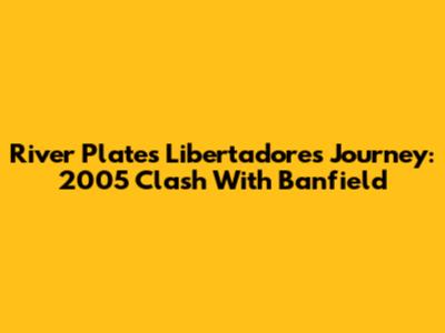 River Plate's Libertadores Journey: 2005 Clash With Banfield
