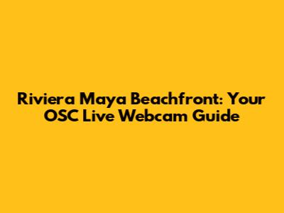 Riviera Maya Beachfront: Your OSC Live Webcam Guide