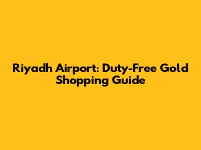 Riyadh Airport: Duty-Free Gold Shopping Guide