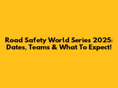 Road Safety World Series 2025: Dates, Teams & What To Expect!