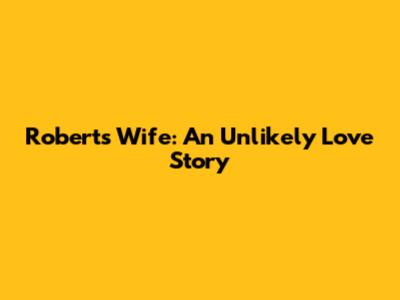 Robert's Wife: An Unlikely Love Story
