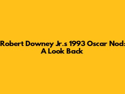 Robert Downey Jr.'s 1993 Oscar Nod: A Look Back