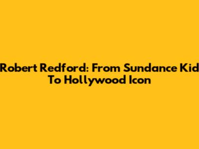 Robert Redford: From Sundance Kid To Hollywood Icon