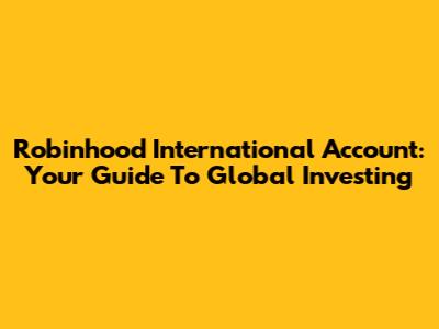 Robinhood International Account: Your Guide To Global Investing