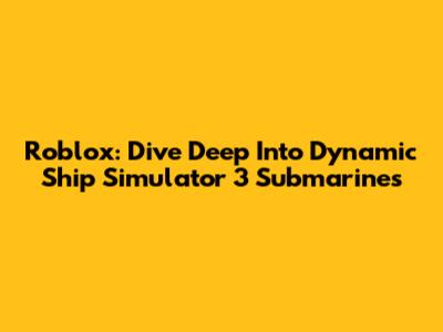 Roblox: Dive Deep Into Dynamic Ship Simulator 3 Submarines
