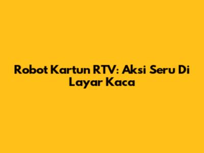 Robot Kartun RTV: Aksi Seru Di Layar Kaca