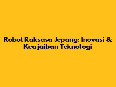 Robot Raksasa Jepang: Inovasi & Keajaiban Teknologi