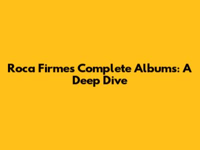 Roca Firme's Complete Albums: A Deep Dive