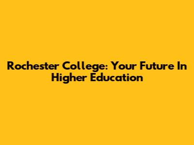 Rochester College: Your Future In Higher Education
