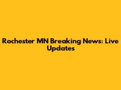 Rochester MN Breaking News: Live Updates