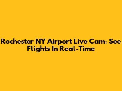 Rochester NY Airport Live Cam: See Flights In Real-Time